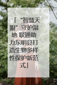 “智慧天眼”守护湿地 联通助力东明县打造生物多样性保护新范式